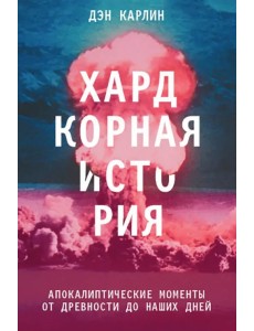 Хардкорная история. Апокалиптические моменты от древности до наших дней