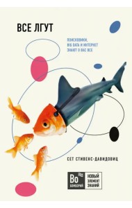 Все лгут. Поисковики, Big Data и Интернет знают о вас все