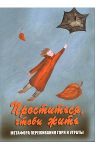 Проститься, чтобы жить. Метафора переживания горя и утраты. Метафорические карты