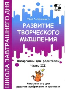 Развитие творческого мышления. Часть III. Шпаргалки для родителей. Комплект игр для развития вообр. Развитие творческого мышления. Часть III. Шпаргалки для родителей. Комплект игр для развития вообр.