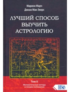 Лучший способ выучить астрологию. Книга II. Математические методы и техники толкования Лучший способ выучить астрологию. Книга II. Математические методы и техники толкования