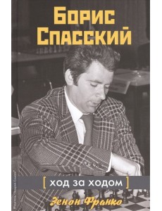Борис Спасский. Ход за ходом Борис Спасский. Ход за ходом