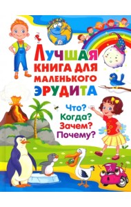 Лучшая книга для маленького эрудита. Что? Когда? Зачем? Почему?