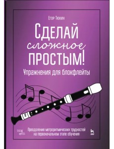 Сделай сложное простым! Упражнения для блокфлейты. Учебное пособие