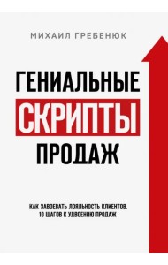 Гениальные скрипты продаж. Как завоевать лояльность клиентов. 10 шагов к удвоению продаж