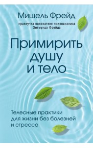 Примирить душу и тело. Телесные практики для жизни без болезней и стресса