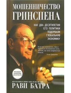 Мошенничество Гринспена. Как два десятилетия его политики подорвали глобальную экономику