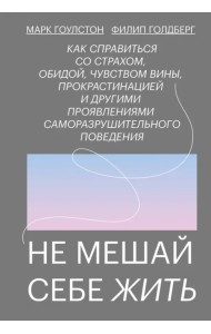 Не мешай себе жить. Как справиться со страхом, обидой, чувством вины, прокрастинацией