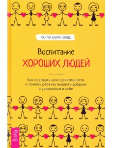 Воспитание хороших людей. Как прервать цикл реактивности и помочь ребенку вырасти добрым Воспитание хороших людей. Как прервать цикл реактивности и помочь ребенку вырасти добрым