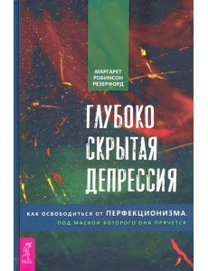Глубоко скрытая депрессия. Как освободиться от перфекционизма, под маской которого она прячется Глубоко скрытая депрессия. Как освободиться от перфекционизма, под маской которого она прячется