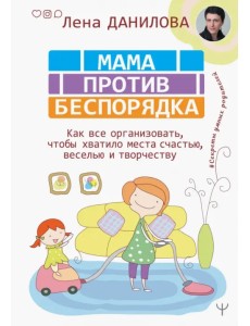 Мама против беспорядка. Как все организовать, чтобы хватило места счастью, веселью и творчеству
