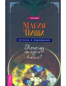Магия пищи. Ритуалы и подношения. Почему мы едим вместе? Магия пищи. Ритуалы и подношения. Почему мы едим вместе?