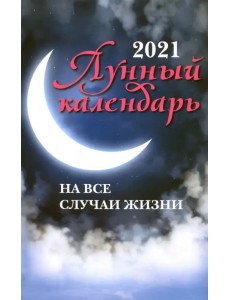Лунный календарь на все случаи жизни: 2021 Лунный календарь на все случаи жизни: 2021