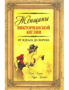 Женщины Викторианской Англии. От идеала до порока Женщины Викторианской Англии. От идеала до порока