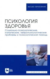 Психология здоровья. Социально-психологические, клинические, нейропсихологические проблемы и психологическая помощь