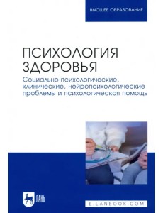 Психология здоровья. Социально-психологические, клинические, нейропсихологические проблемы и психологическая помощь