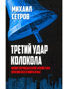 Третий удар колокола. Воинствующая олигархия США против всего мира и нас Третий удар колокола. Воинствующая олигархия США против всего мира и нас