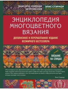 Энциклопедия многоцветного вязания. Знаменитая коллекция авторских схем Элис Стэрмор. Дополненное и переработанное издание всемирного бестселлера