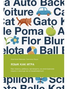 Язык как игра. Как помочь ребенку заговорить на иностранном языке и никогда не останавливаться Язык как игра. Как помочь ребенку заговорить на иностранном языке и никогда не останавливаться