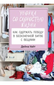 Уборка со скоростью жизни. Как одержать победу в бесконечной битве с вещами