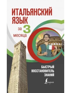 Итальянский язык за 3 месяца. Быстрый восстановитель знаний