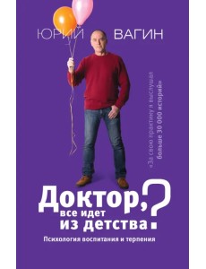 Доктор, все идет из детства? Психология воспитания и терпения Доктор, все идет из детства? Психология воспитания и терпения