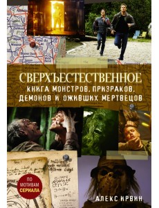 Сверхъестественное. Книга монстров, призраков, демонов и оживших мертвецов Сверхъестественное. Книга монстров, призраков, демонов и оживших мертвецов