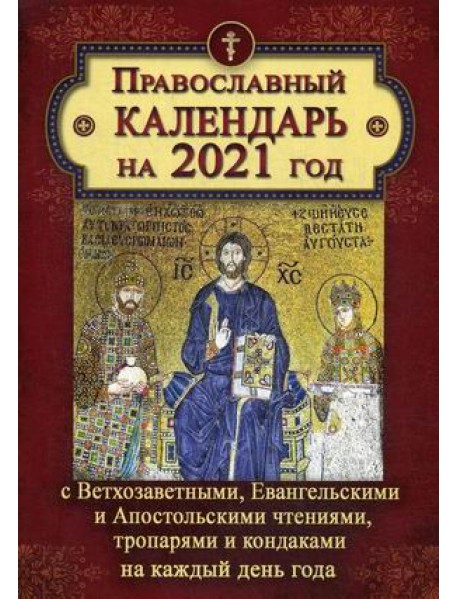 Православный календарь на 2021 год с Ветхозаветными, Евангельскими и Апостольскими чтениями, тропарями и кондаками на каждый день года