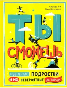 Ты сможешь. Обычные подростки и их невероятные истории