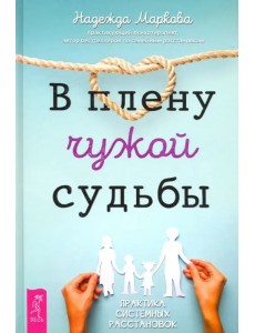 В плену чужой судьбы. Практика системных расстановок