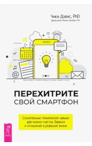Перехитрите свой смартфон. Сознательные технические навыки для поиска счастья, баланса и отношений