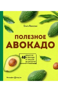 Полезное авокадо. 40 рецептов из авокадо от закусок до десертов