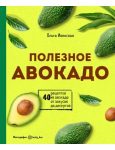 Полезное авокадо. 40 рецептов из авокадо от закусок до десертов Полезное авокадо. 40 рецептов из авокадо от закусок до десертов