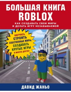 Большая книга Roblox. Как создавать свои миры и делать игру незабываемой Большая книга Roblox. Как создавать свои миры и делать игру незабываемой