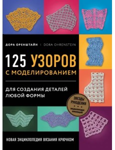 Новая энциклопедия вязания крючком. 125 узоров с моделированием для создания деталей любой формы