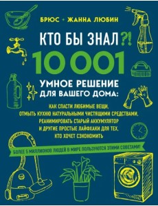 Кто бы знал?! 10 001 умное решение для вашего дома. Как спасти любимые вещи, отмыть кухню