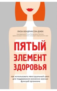 Пятый элемент здоровья. Как использовать менструальный цикл для поддержания жизненно важных функций