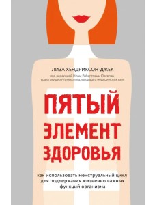 Пятый элемент здоровья. Как использовать менструальный цикл для поддержания жизненно важных функций Пятый элемент здоровья. Как использовать менструальный цикл для поддержания жизненно важных функций