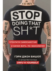 Stop doing that sh*t. Прекрати самосаботаж и начни жить по максимуму