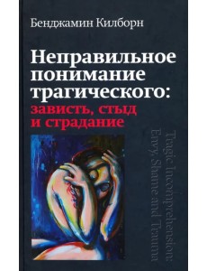 Неправильное понимание трагического. Зависть, стыд и страдание Неправильное понимание трагического. Зависть, стыд и страдание