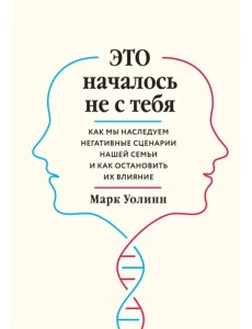 Это началось не с тебя. Как мы наследуем негативные сценарии нашей семьи и как остановить их влияние