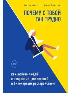 Почему с тобой так трудно. Как любить людей с неврозами, депрессией и биполярным расстройством
