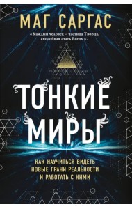 Тонкие миры. Как научиться видеть новые грани реальности и работать с ними