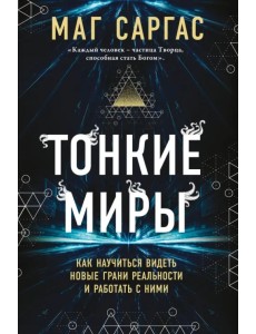 Тонкие миры. Как научиться видеть новые грани реальности и работать с ними