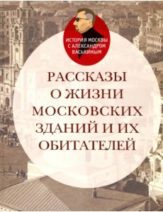 Рассказы о жизни московских зданий и их обитателей Рассказы о жизни московских зданий и их обитателей