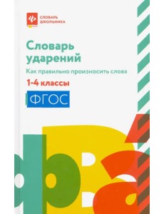 Словарь ударений. Как правильно произносить слова. 1-4 классы. ФГОС Словарь ударений. Как правильно произносить слова. 1-4 классы. ФГОС
