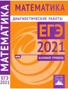 ЕГЭ 2021 Математика. Диагностические работы. Базовый уровень. ФГОС ЕГЭ 2021 Математика. Диагностические работы. Базовый уровень. ФГОС