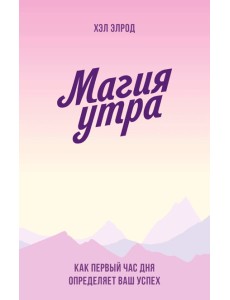 Магия утра. Как первый час дня определяет ваш успех Магия утра. Как первый час дня определяет ваш успех
