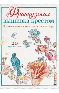 Французская вышивка крестом. Великолепные цветы и птицы