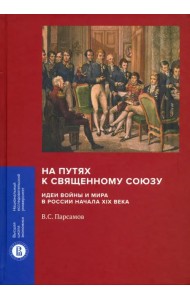 На путях к Священному союзу. Идеи войны и мира в России начала XIX века